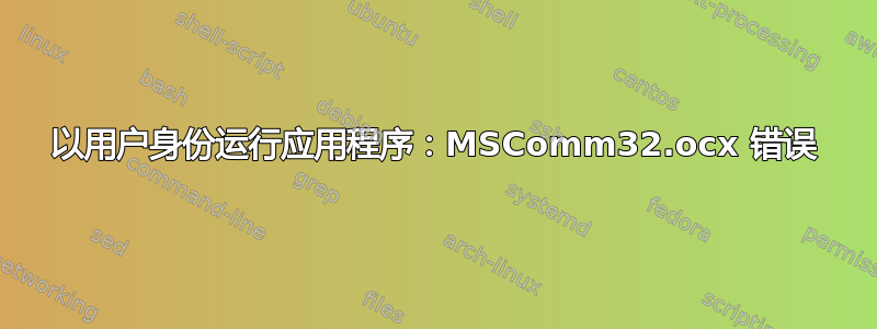 以用户身份运行应用程序：MSComm32.ocx 错误