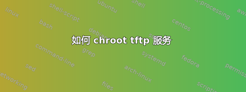 如何 chroot tftp 服务