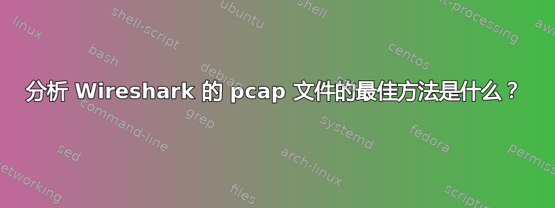 分析 Wireshark 的 pcap 文件的最佳方法是什么？