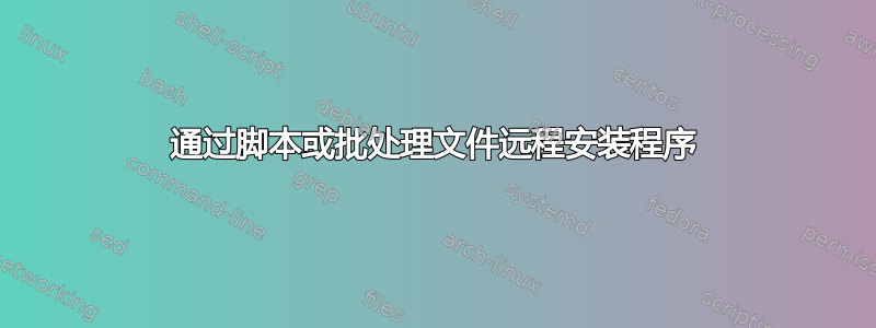 通过脚本或批处理文件远程安装程序