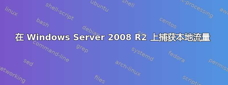 在 Windows Server 2008 R2 上捕获本地流量