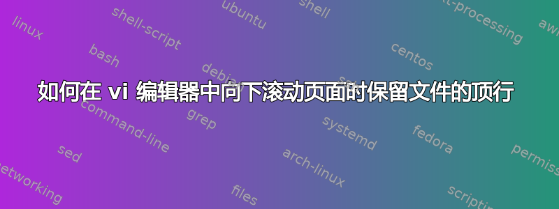 如何在 vi 编辑器中向下滚动页面时保留文件的顶行