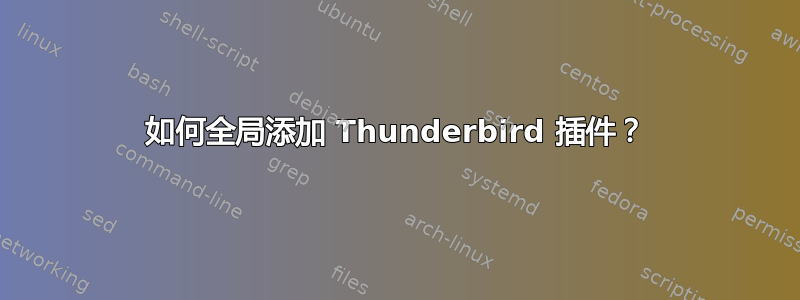 如何全局添加 Thunderbird 插件？