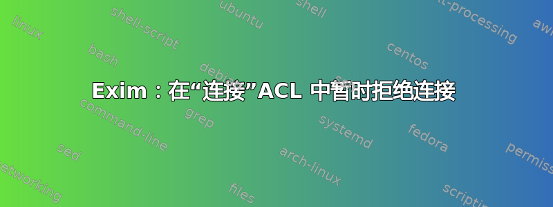 Exim：在“连接”ACL 中暂时拒绝连接