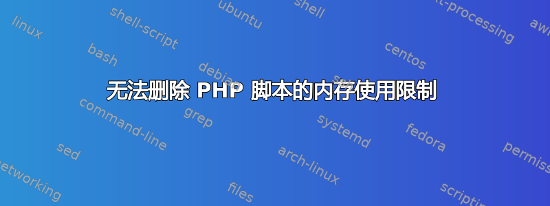 无法删除 PHP 脚本的内存使用限制