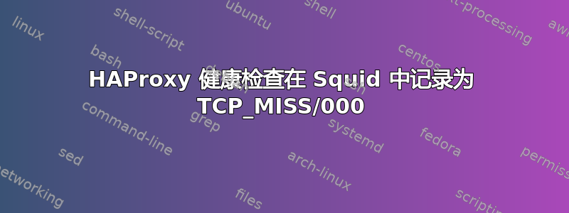 HAProxy 健康检查在 Squid 中记录为 TCP_MISS/000