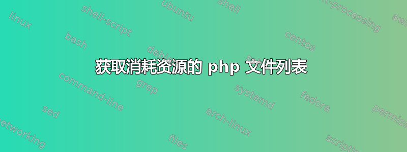 获取消耗资源的 php 文件列表