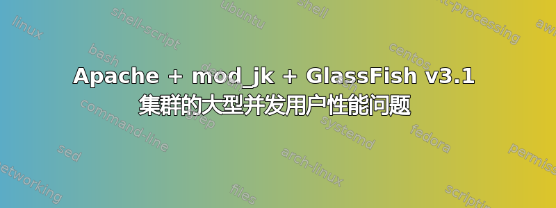 Apache + mod_jk + GlassFish v3.1 集群的大型并发用户性能问题