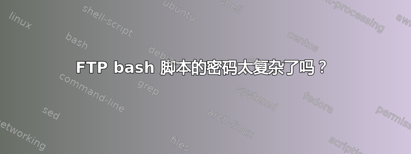 FTP bash 脚本的密码太复杂了吗？