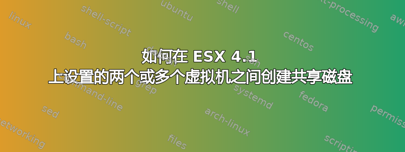 如何在 ESX 4.1 上设置的两个或多个虚拟机之间创建共享磁盘