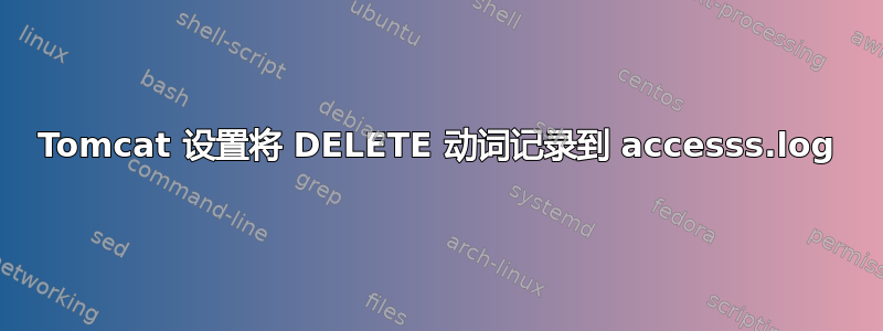 Tomcat 设置将 DELETE 动词记录到 accesss.log