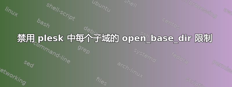 禁用 plesk 中每个子域的 open_base_dir 限制