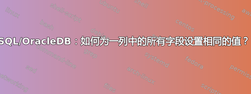 SQL/OracleDB：如何为一列中的所有字段设置相同的值？