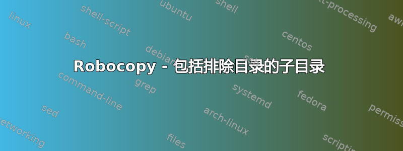 Robocopy - 包括排除目录的子目录