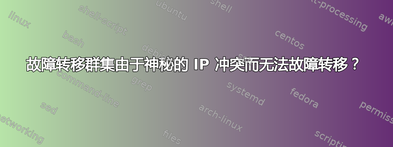 故障转移群集由于神秘的 IP 冲突而无法故障转移？