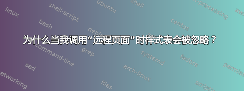 为什么当我调用“远程页面”时样式表会被忽略？