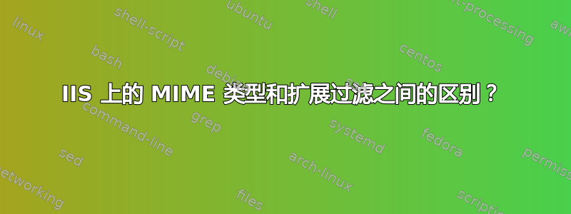 IIS 上的 MIME 类型和扩展过滤之间的区别？