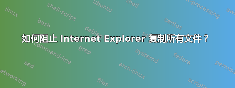 如何阻止 Internet Explorer 复制所有文件？