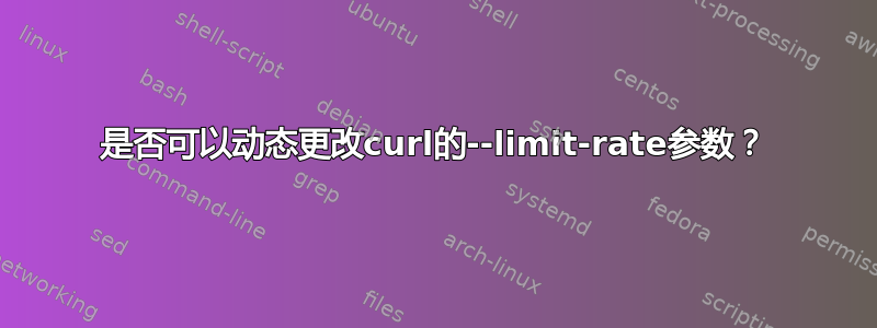 是否可以动态更改curl的--limit-rate参数？