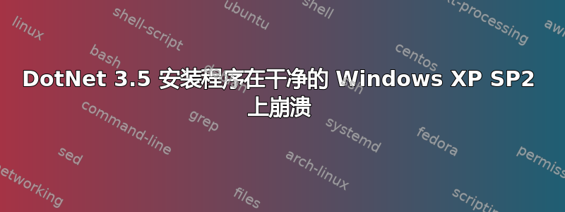 DotNet 3.5 安装程序在干净的 Windows XP SP2 上崩溃