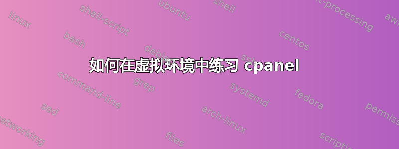 如何在虚拟环境中练习 cpanel 