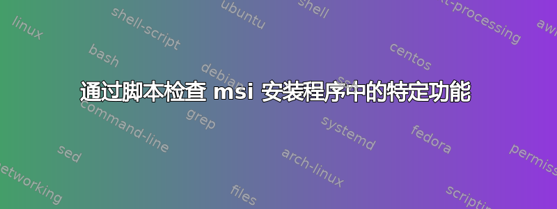 通过脚本检查 msi 安装程序中的特定功能