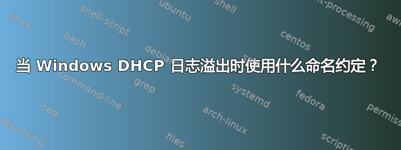 当 Windows DHCP 日志溢出时使用什么命名约定？