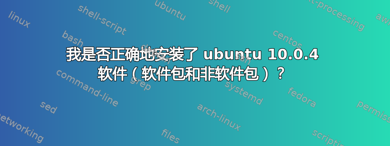 我是否正确地安装了 ubuntu 10.0.4 软件（软件包和非软件包）？