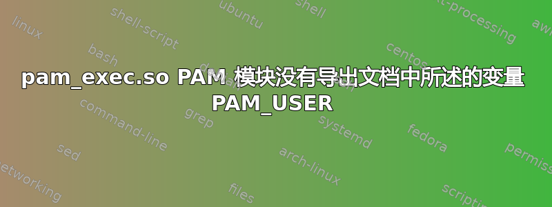 pam_exec.so PAM 模块没有导出文档中所述的变量 PAM_USER