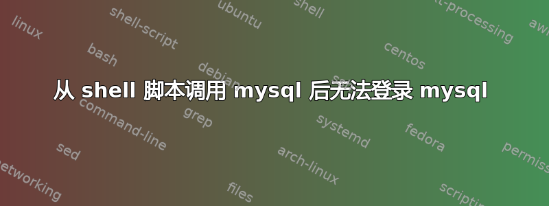 从 shell 脚本调用 mysql 后无法登录 mysql