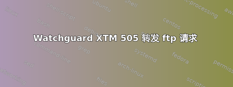 Watchguard XTM 505 转发 ftp 请求