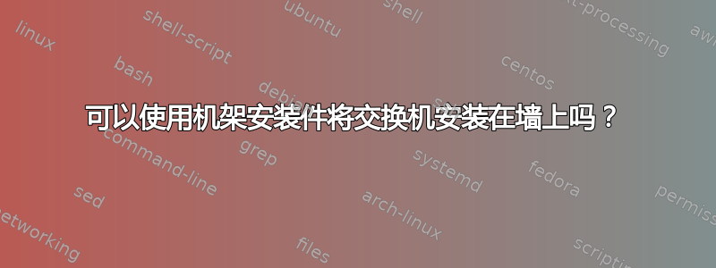 可以使用机架安装件将交换机安装在墙上吗？