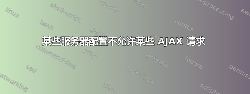 某些服务器配置不允许某些 AJAX 请求