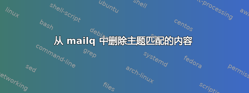 从 mailq 中删除主题匹配的内容