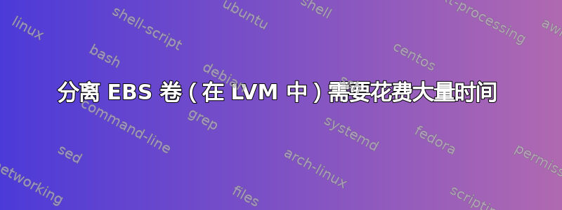 分离 EBS 卷（在 LVM 中）需要花费大量时间