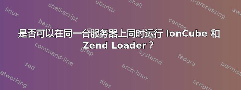 是否可以在同一台服务器上同时运行 IonCube 和 Zend Loader？