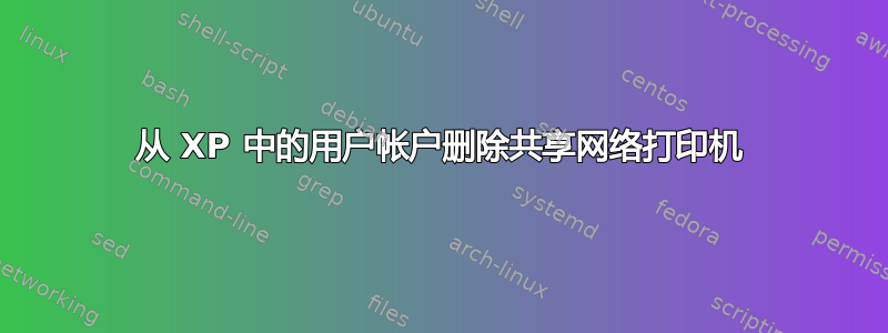 从 XP 中的用户帐户删除共享网络打印机