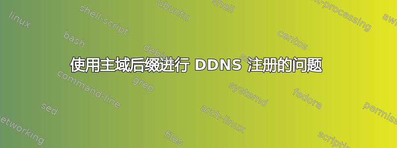 使用主域后缀进行 DDNS 注册的问题