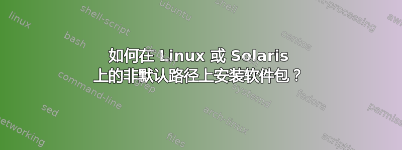 如何在 Linux 或 Solaris 上的非默认路径上安装软件包？