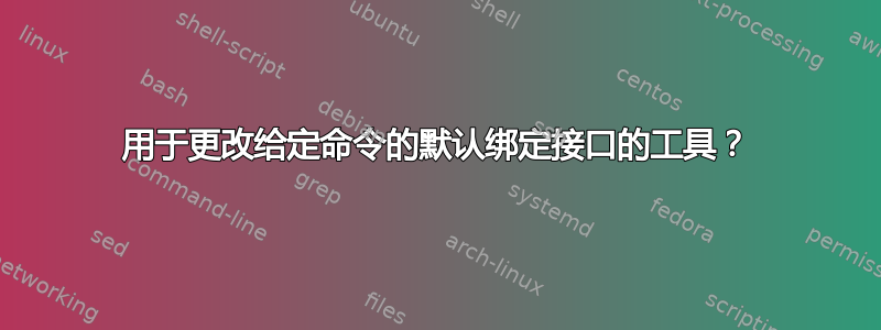 用于更改给定命令的默认绑定接口的工具？