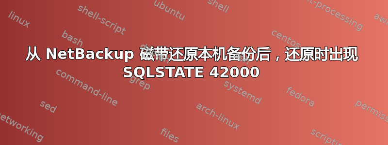 从 NetBackup 磁带还原本机备份后，还原时出现 SQLSTATE 42000