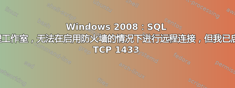 Windows 2008：SQL 管理工作室，无法在启用防火墙的情况下进行远程连接，但我已启用 TCP 1433