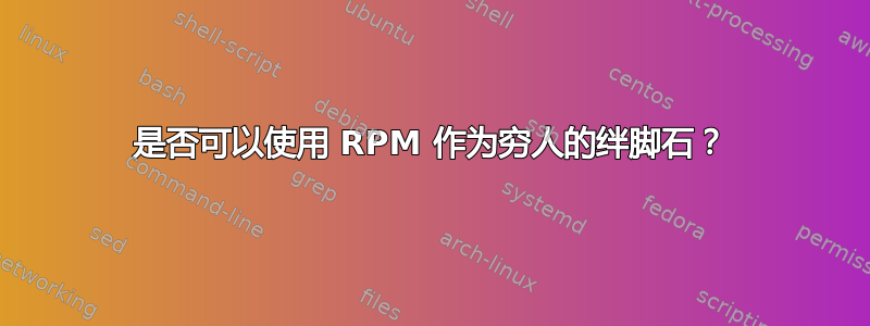 是否可以使用 RPM 作为穷人的绊脚石？