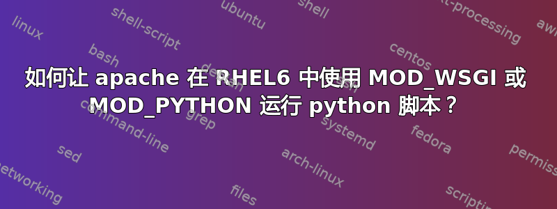 如何让 apache 在 RHEL6 中使用 MOD_WSGI 或 MOD_PYTHON 运行 python 脚本？