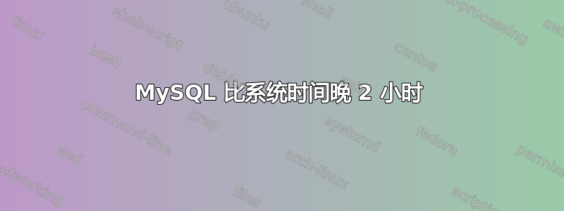 MySQL 比系统时间晚 2 小时