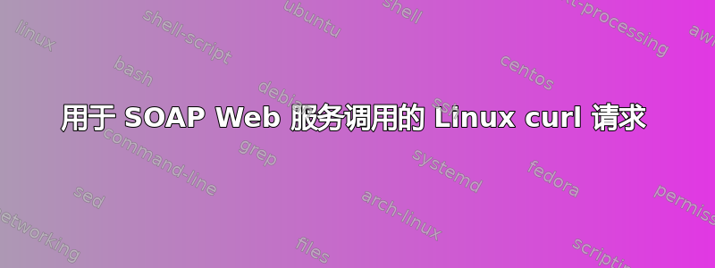 用于 SOAP Web 服务调用的 Linux curl 请求