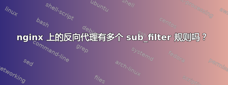 nginx 上的反向代理有多个 sub_filter 规则吗？