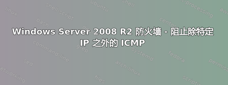 Windows Server 2008 R2 防火墙 - 阻止除特定 IP 之外的 ICMP