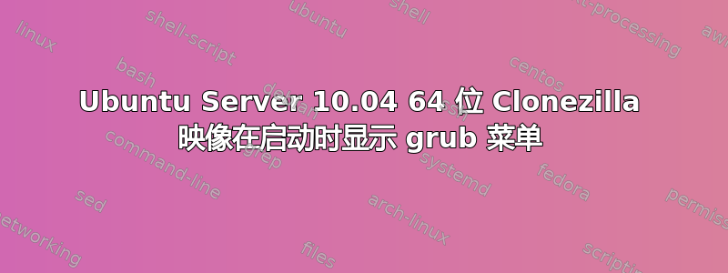 Ubuntu Server 10.04 64 位 Clonezilla 映像在启动时显示 grub 菜单