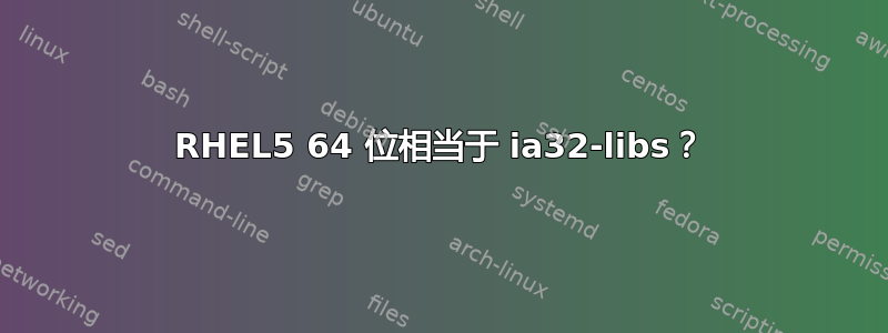 RHEL5 64 位相当于 ia32-libs？